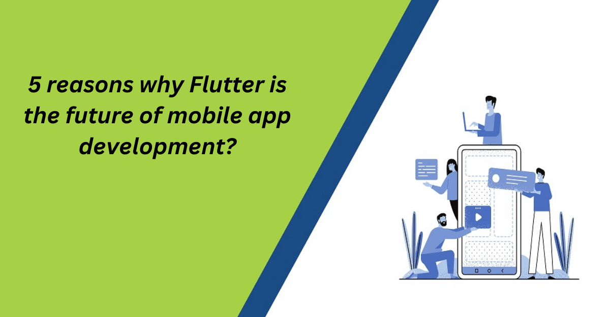 5 Reasons Why Flutter Is The Future of Mobile App Development?