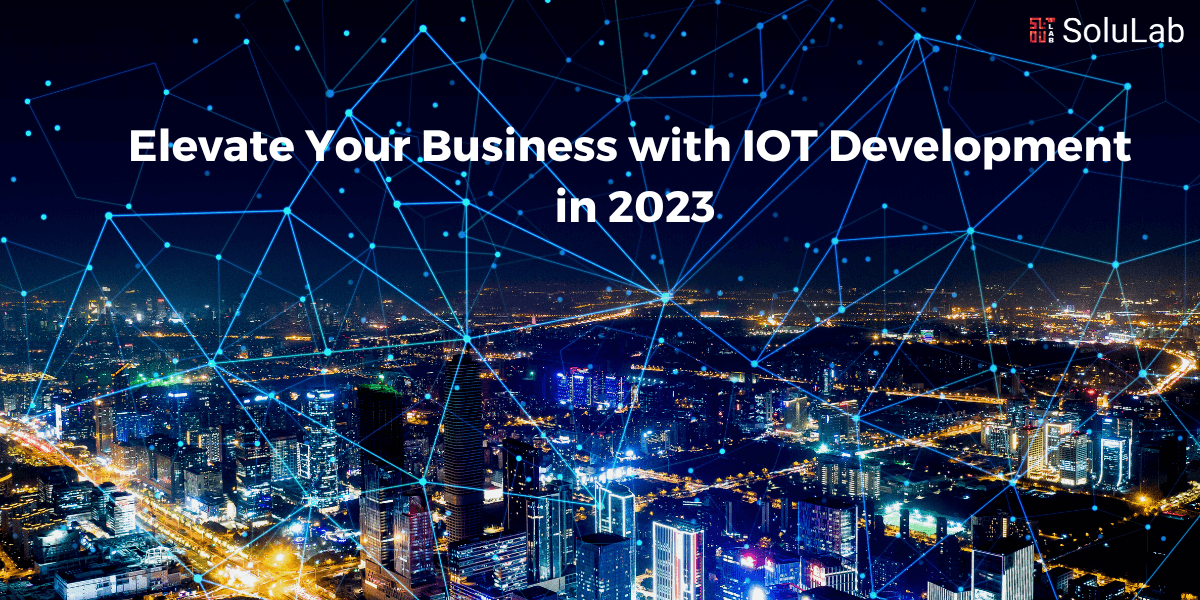 Elevate Your Business with IoT Development in 2023