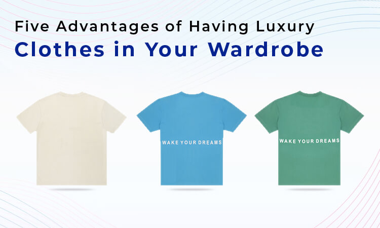 Five Advantages of Having Luxury Clothes in Your Wardrobe