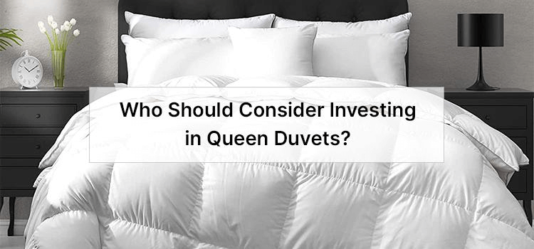 Who Should Consider Investing in Queen Duvets?
