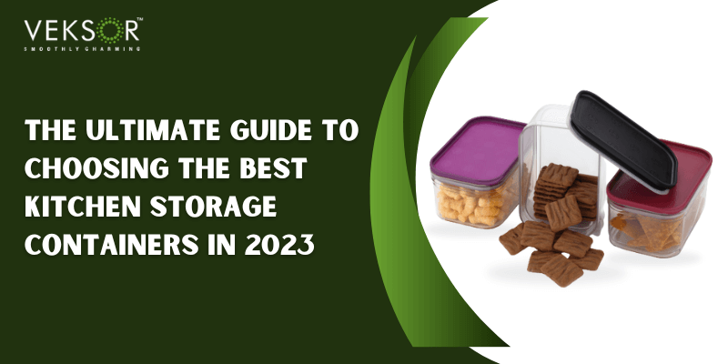 The Ultimate Guide to Choosing the Best Kitchen Storage Containers in 2023 | Veksor Homeware