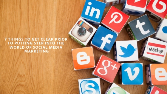7 Things to Get Clear Prior to Putting Step Into the World Of Social Media Marketing