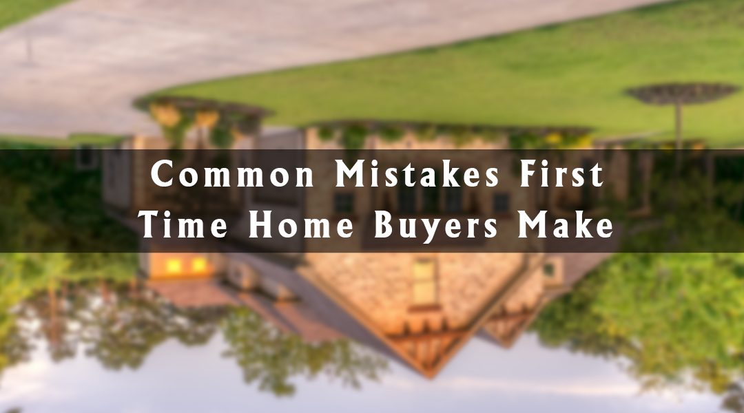 10 Common Mistakes First Time Home Buyers Make