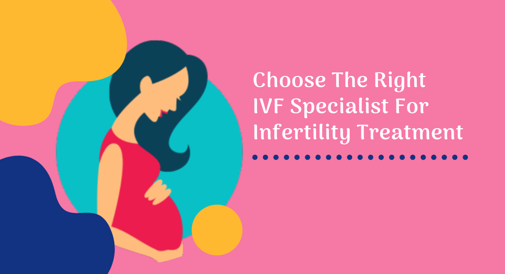 Choose The Right IVF Specialist For Infertility Treatment
