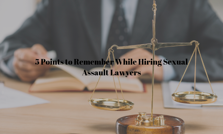 5 Points to Remember While Hiring sexual Assault Lawyer