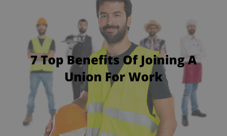 7 Top Benefits Of Joining A Union For Work