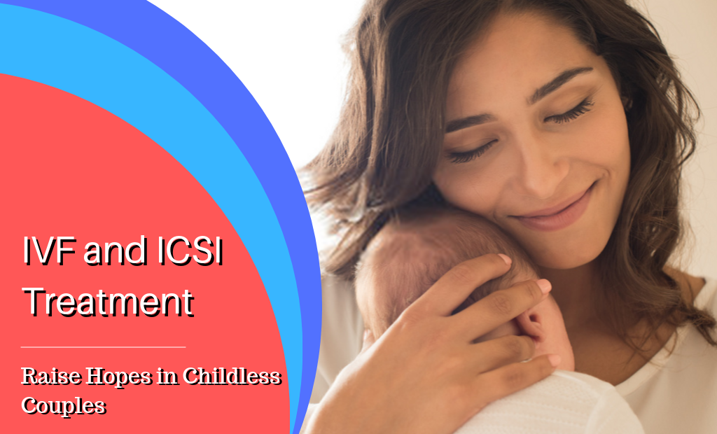 ICSI and IVF Treatment – Raise Hopes in Childless Couples