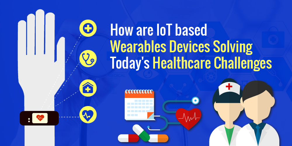 How are IoT based Wearables Devices Solving Today’s Healthcare Challenges