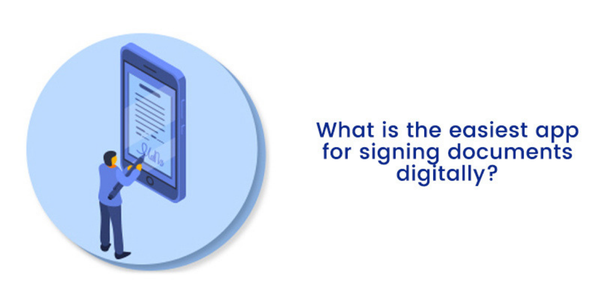 What Is The Easiest App For Signing Documents Digitally?
