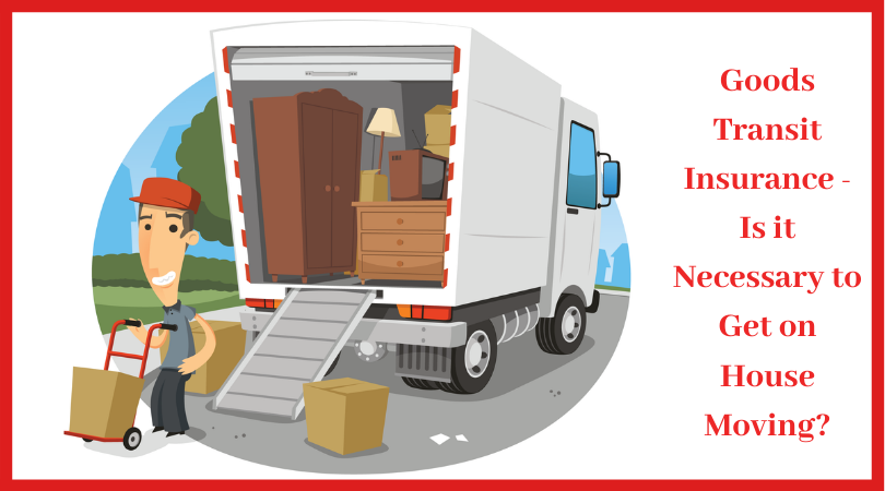 Goods Transit Insurance – Is it Necessary to Get on House Moving?