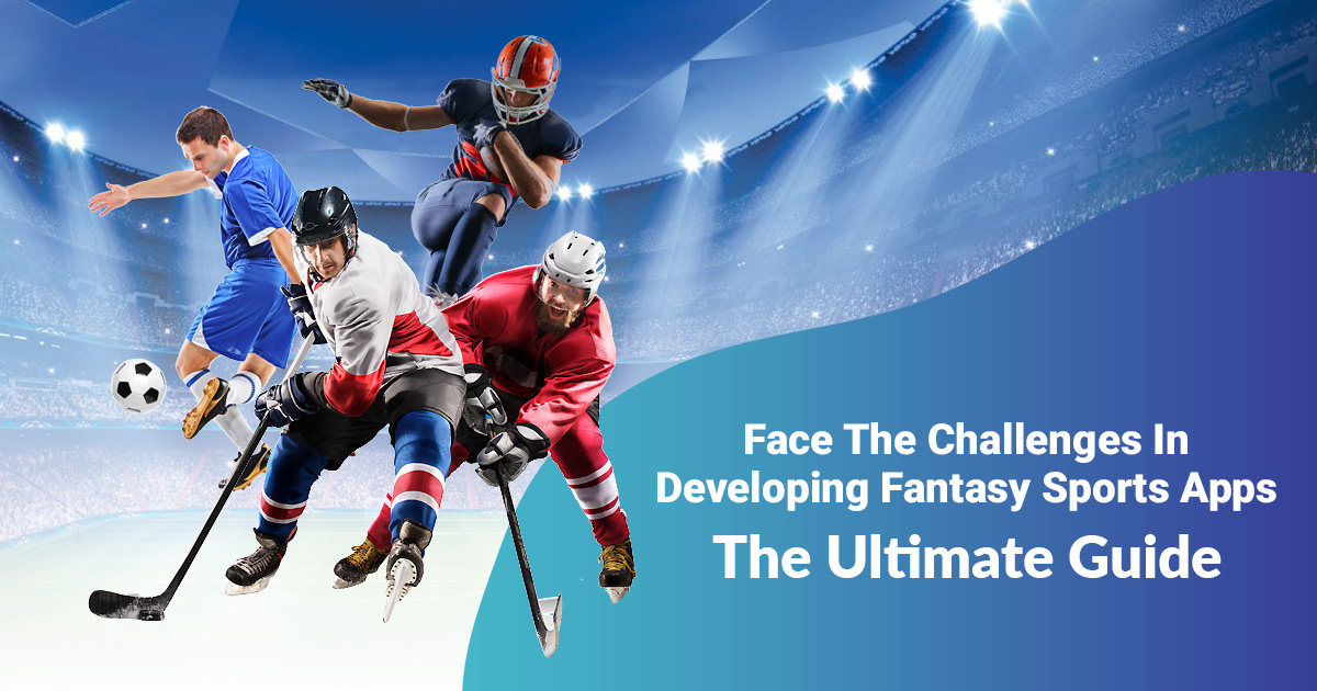 Face the Challenges in Developing Fantasy Sports Apps – the Ultimate Guide