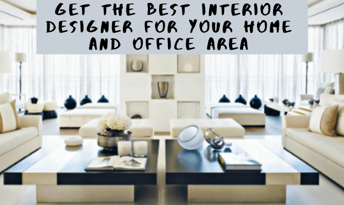 Get The Best Interior Designer For Your Home And Office Area