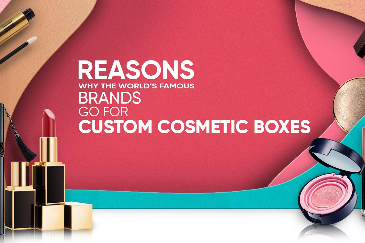 Reasons Why the World’s Famous Brands Go for Custom Cosmetic Boxes