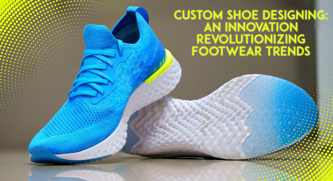 Custom Shoe Designing: An Innovation Revolutionizing Footwear Trends