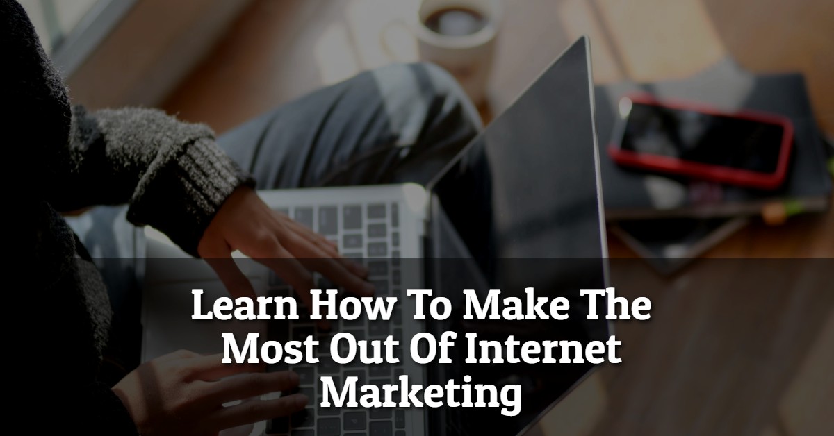 Learn How To Make The Most Out Of Internet Marketing