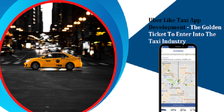 Uber Like Taxi App Development – The Golden Ticket To Enter Into The Taxi Industry