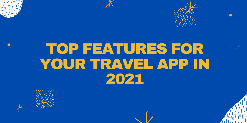 Top Features For Your Travel App In 2021