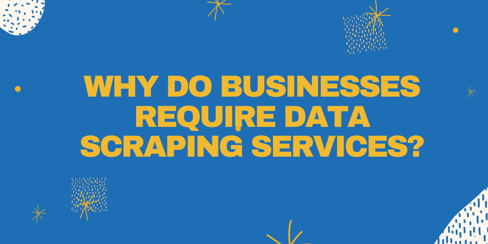 Why Do Businesses Require Data Scraping Services?
