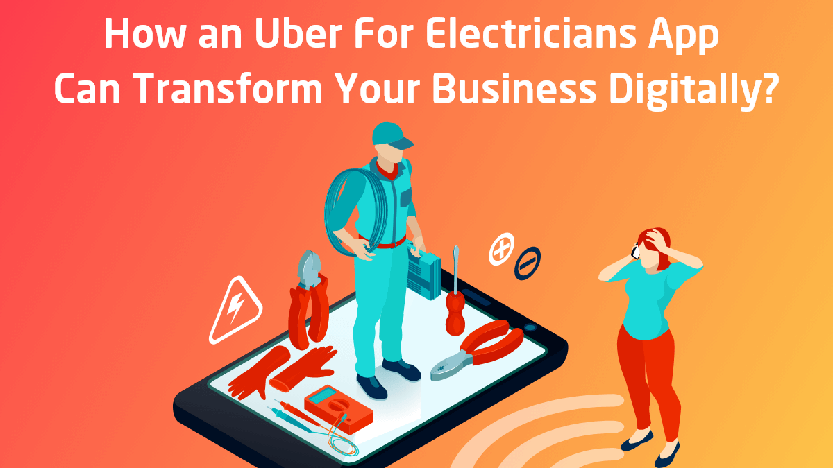 How an Uber For Electricians App Can Transfigure Your Business Digitally?