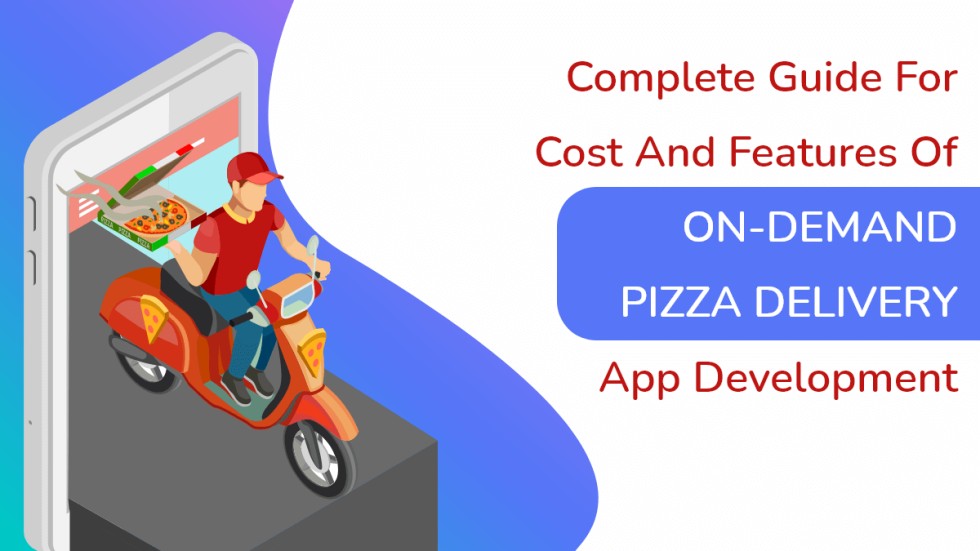 Complete Guide To Cost And Features Of On-Demand Pizza Delivery App Development